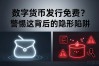 数字货币发行免费？警惕这背后的隐形陷阱
